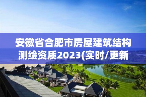 安徽省合肥市房屋建筑結構測繪資質2023(實時/更新中)