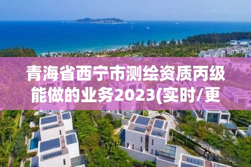 青海省西寧市測繪資質丙級能做的業務2023(實時/更新中)