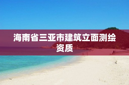 海南省三亞市建筑立面測(cè)繪資質(zhì)