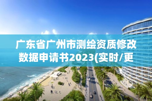 廣東省廣州市測繪資質修改數據申請書2023(實時/更新中)