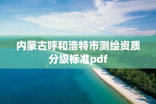 內蒙古呼和浩特市測繪資質分級標準pdf