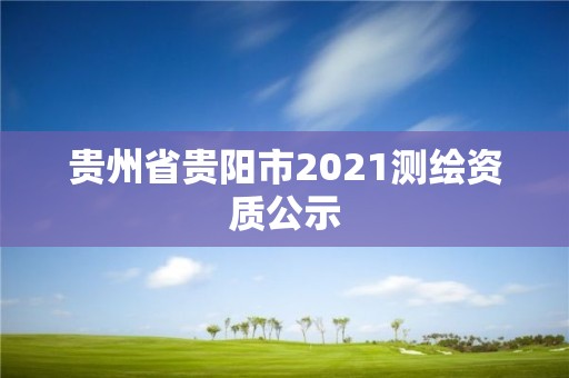 貴州省貴陽市2021測繪資質公示