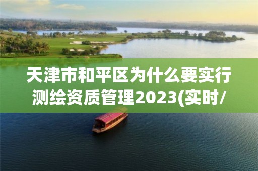 天津市和平區為什么要實行測繪資質管理2023(實時/更新中)