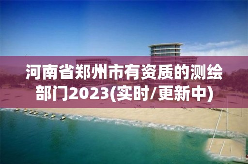 河南省鄭州市有資質的測繪部門2023(實時/更新中)