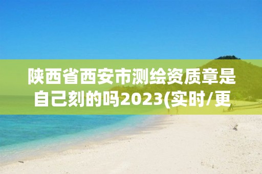 陜西省西安市測繪資質章是自己刻的嗎2023(實時/更新中)