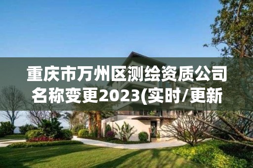 重慶市萬州區測繪資質公司名稱變更2023(實時/更新中)