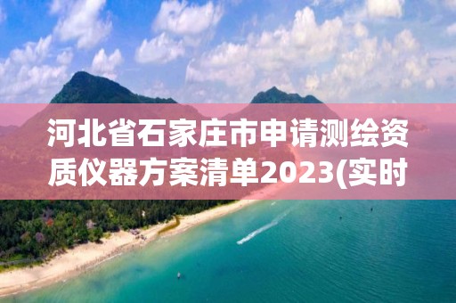 河北省石家莊市申請測繪資質儀器方案清單2023(實時/更新中)