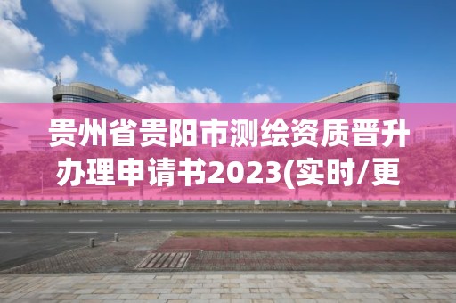 貴州省貴陽(yáng)市測(cè)繪資質(zhì)晉升辦理申請(qǐng)書2023(實(shí)時(shí)/更新中)