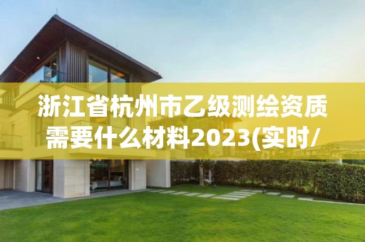 浙江省杭州市乙級測繪資質(zhì)需要什么材料2023(實時/更新中)