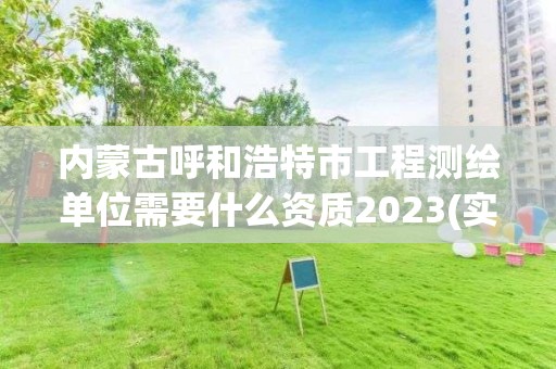 內(nèi)蒙古呼和浩特市工程測繪單位需要什么資質(zhì)2023(實(shí)時(shí)/更新中)