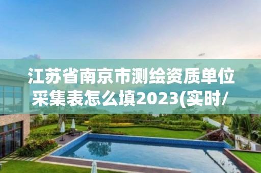 江蘇省南京市測繪資質單位采集表怎么填2023(實時/更新中)