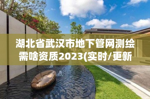 湖北省武漢市地下管網測繪需啥資質2023(實時/更新中)