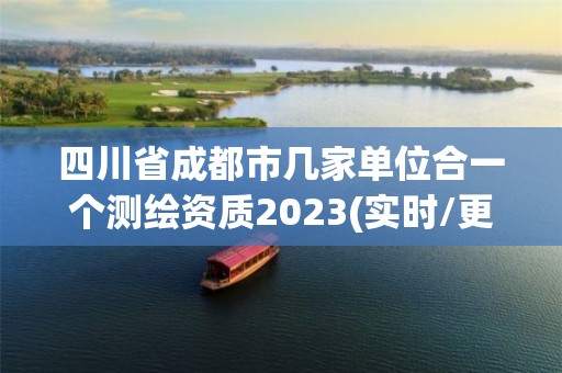 四川省成都市幾家單位合一個測繪資質2023(實時/更新中)