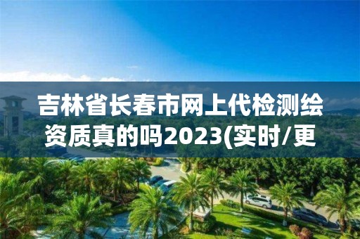 吉林省長春市網上代檢測繪資質真的嗎2023(實時/更新中)