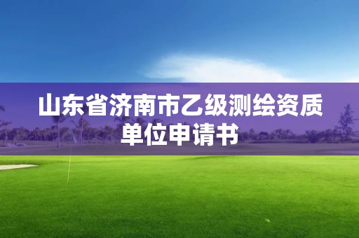 山東省濟(jì)南市乙級(jí)測(cè)繪資質(zhì)單位申請(qǐng)書