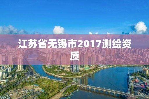 江蘇省無錫市2017測繪資質(zhì)