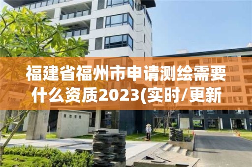 福建省福州市申請測繪需要什么資質2023(實時/更新中)