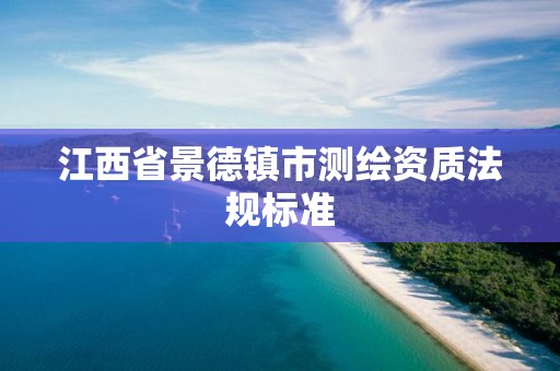 江西省景德鎮市測繪資質法規標準