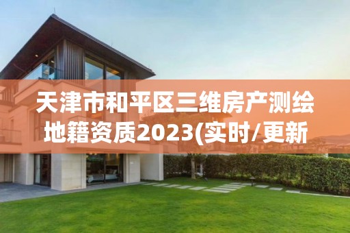 天津市和平區三維房產測繪地籍資質2023(實時/更新中)