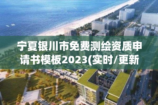 寧夏銀川市免費測繪資質申請書模板2023(實時/更新中)