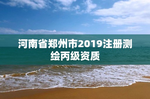 河南省鄭州市2019注冊測繪丙級資質