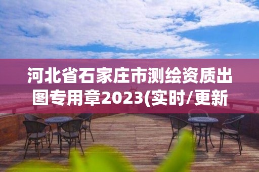 河北省石家莊市測繪資質(zhì)出圖專用章2023(實時/更新中)