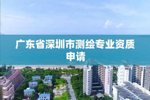 廣東省深圳市測繪專業(yè)資質(zhì)申請