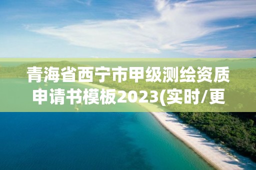 青海省西寧市甲級測繪資質申請書模板2023(實時/更新中)