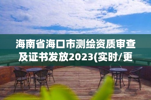 海南省海口市測繪資質審查及證書發放2023(實時/更新中)