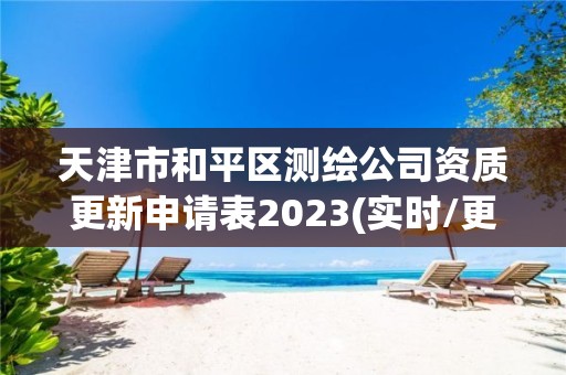 天津市和平區(qū)測繪公司資質(zhì)更新申請表2023(實時/更新中)