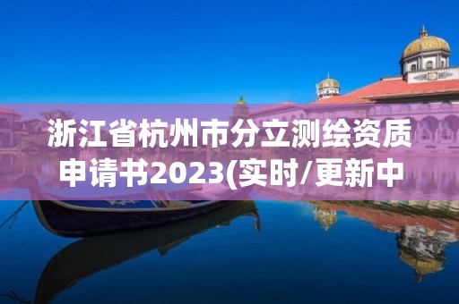 浙江省杭州市分立測繪資質申請書2023(實時/更新中)