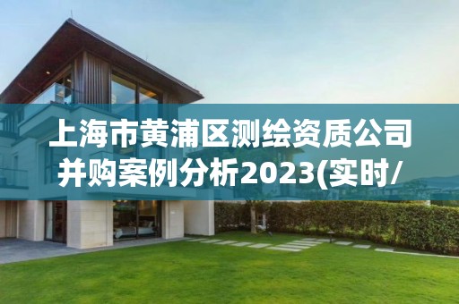 上海市黃浦區測繪資質公司并購案例分析2023(實時/更新中)