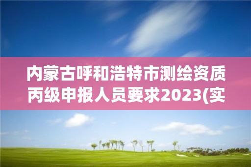 內蒙古呼和浩特市測繪資質丙級申報人員要求2023(實時/更新中)