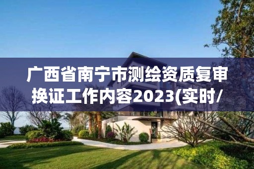 廣西省南寧市測繪資質復審換證工作內容2023(實時/更新中)