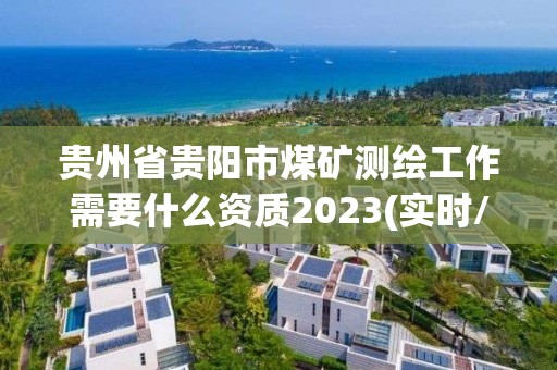 貴州省貴陽市煤礦測繪工作需要什么資質2023(實時/更新中)