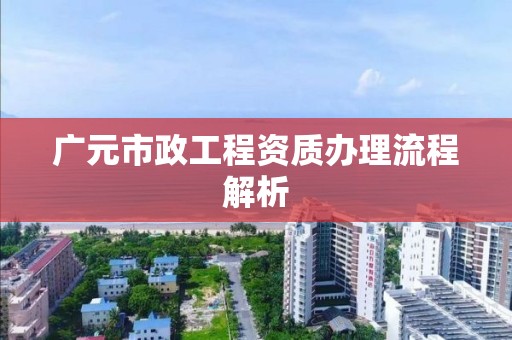 廣元市政工程資質辦理流程解析