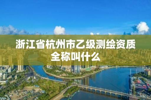 浙江省杭州市乙級測繪資質全稱叫什么