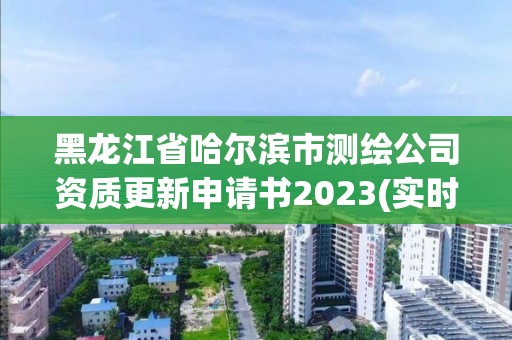 黑龍江省哈爾濱市測繪公司資質更新申請書2023(實時/更新中)