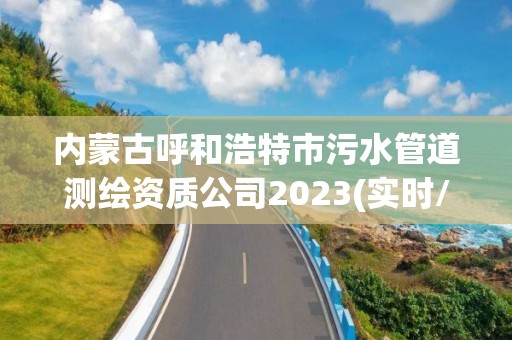 內蒙古呼和浩特市污水管道測繪資質公司2023(實時/更新中)