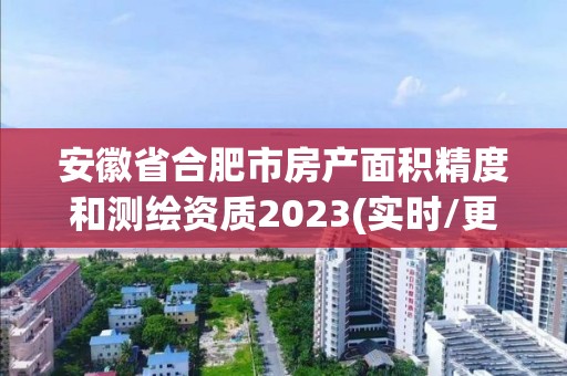 安徽省合肥市房產面積精度和測繪資質2023(實時/更新中)