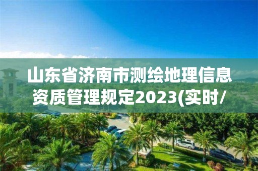 山東省濟南市測繪地理信息資質管理規定2023(實時/更新中)