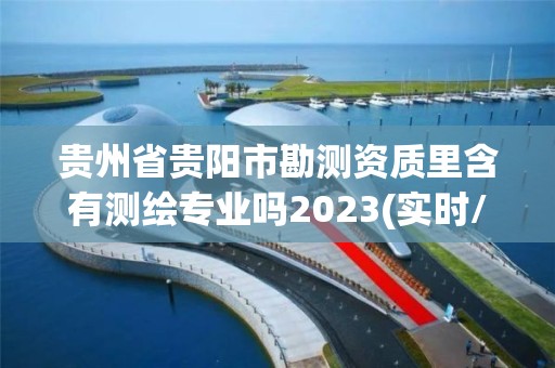 貴州省貴陽(yáng)市勘測(cè)資質(zhì)里含有測(cè)繪專業(yè)嗎2023(實(shí)時(shí)/更新中)