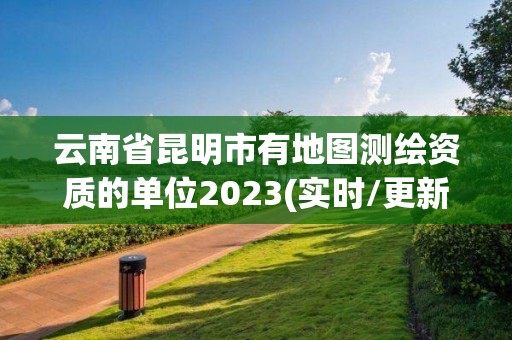 云南省昆明市有地圖測繪資質(zhì)的單位2023(實時/更新中)