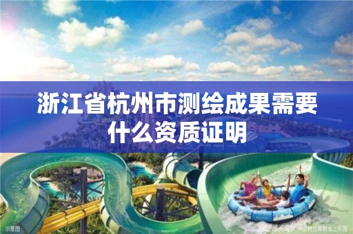 浙江省杭州市測繪成果需要什么資質證明