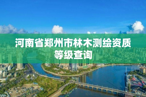 河南省鄭州市林木測繪資質等級查詢