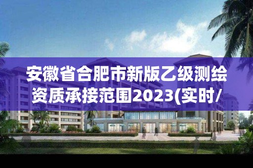 安徽省合肥市新版乙級測繪資質(zhì)承接范圍2023(實(shí)時(shí)/更新中)