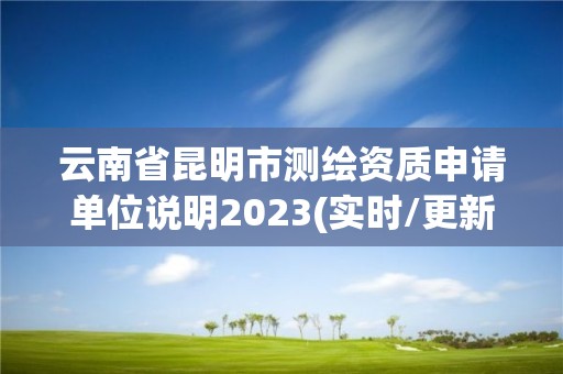 云南省昆明市測繪資質申請單位說明2023(實時/更新中)