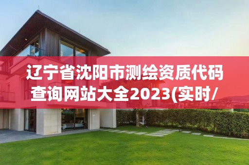 遼寧省沈陽市測繪資質代碼查詢網站大全2023(實時/更新中)