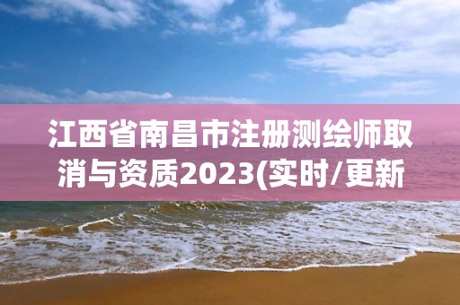 江西省南昌市注冊測繪師取消與資質2023(實時/更新中)