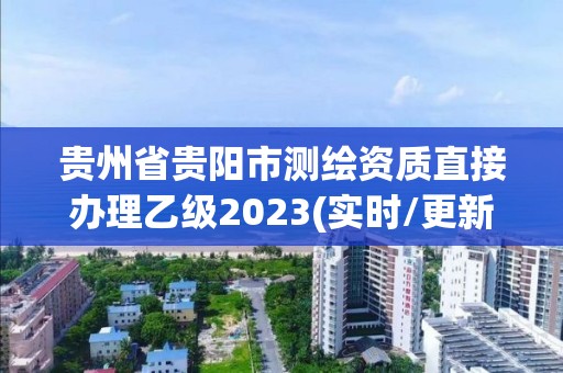 貴州省貴陽市測繪資質直接辦理乙級2023(實時/更新中)